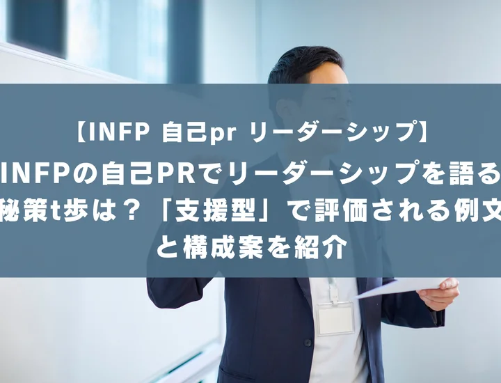 【INFP 自己pr リーダーシップ】INFPの自己PRでリーダーシップを語る秘策t歩は？「支援型」で評価される例文と構成案を紹介